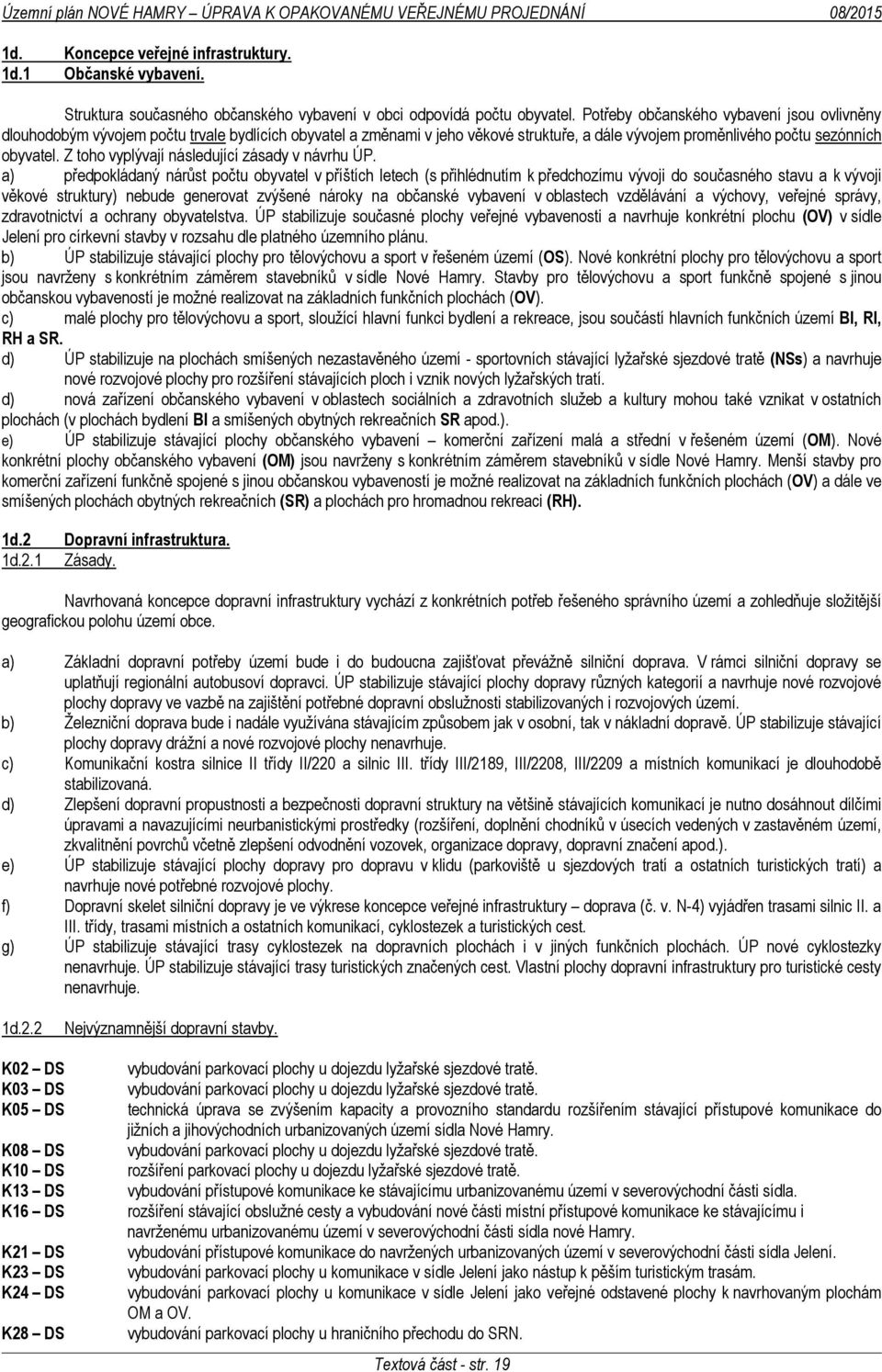 Potřeby občanského vybavení jsou ovlivněny dlouhodobým vývojem počtu trvale bydlících obyvatel a změnami v jeho věkové struktuře, a dále vývojem proměnlivého počtu sezónních obyvatel.