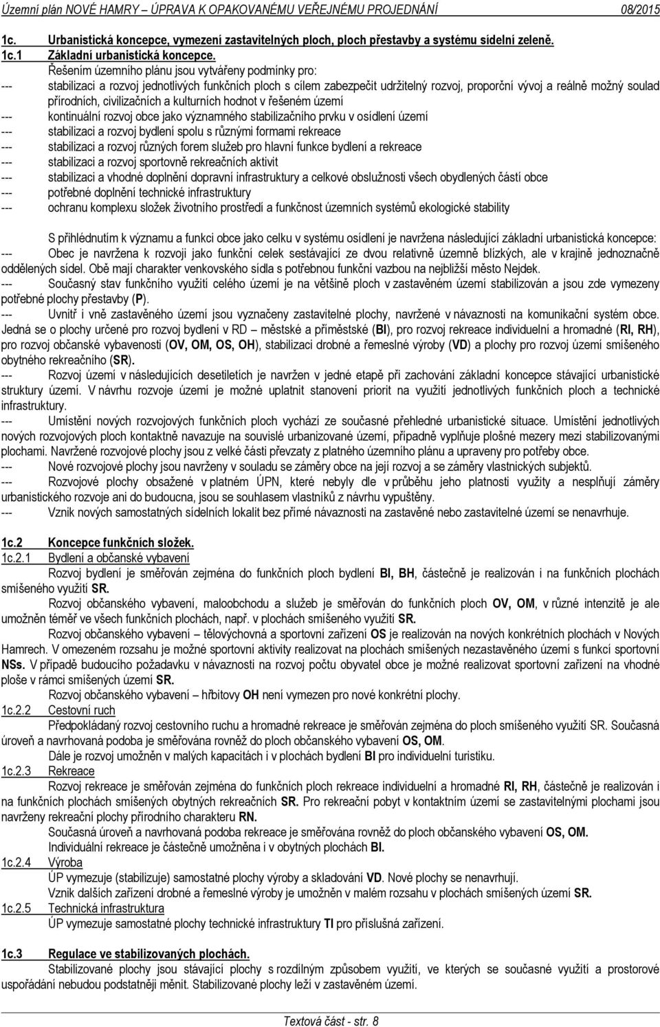 civilizačních a kulturních hodnot v řešeném území --- kontinuální rozvoj obce jako významného stabilizačního prvku v osídlení území --- stabilizaci a rozvoj bydlení spolu s různými formami rekreace