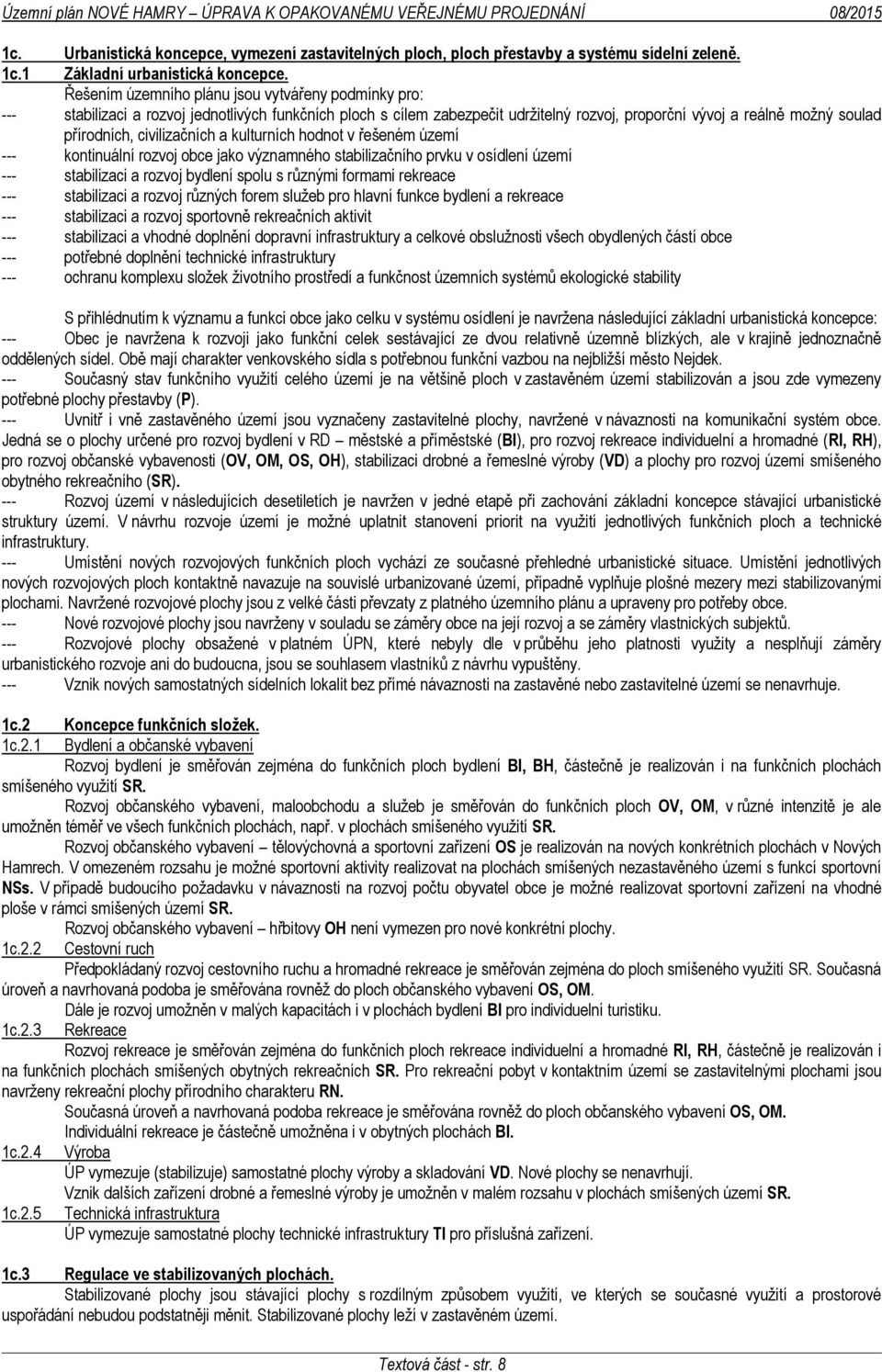 civilizačních a kulturních hodnot v řešeném území --- kontinuální rozvoj obce jako významného stabilizačního prvku v osídlení území --- stabilizaci a rozvoj bydlení spolu s různými formami rekreace