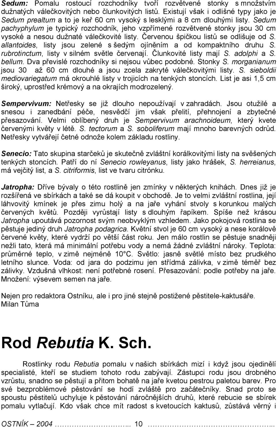 Sedum pachyphylum je typický rozchodník, jeho vzpřímené rozvětvené stonky jsou 30 cm vysoké a nesou dužnaté válečkovité listy. Červenou špičkou listů se odlišuje od S.