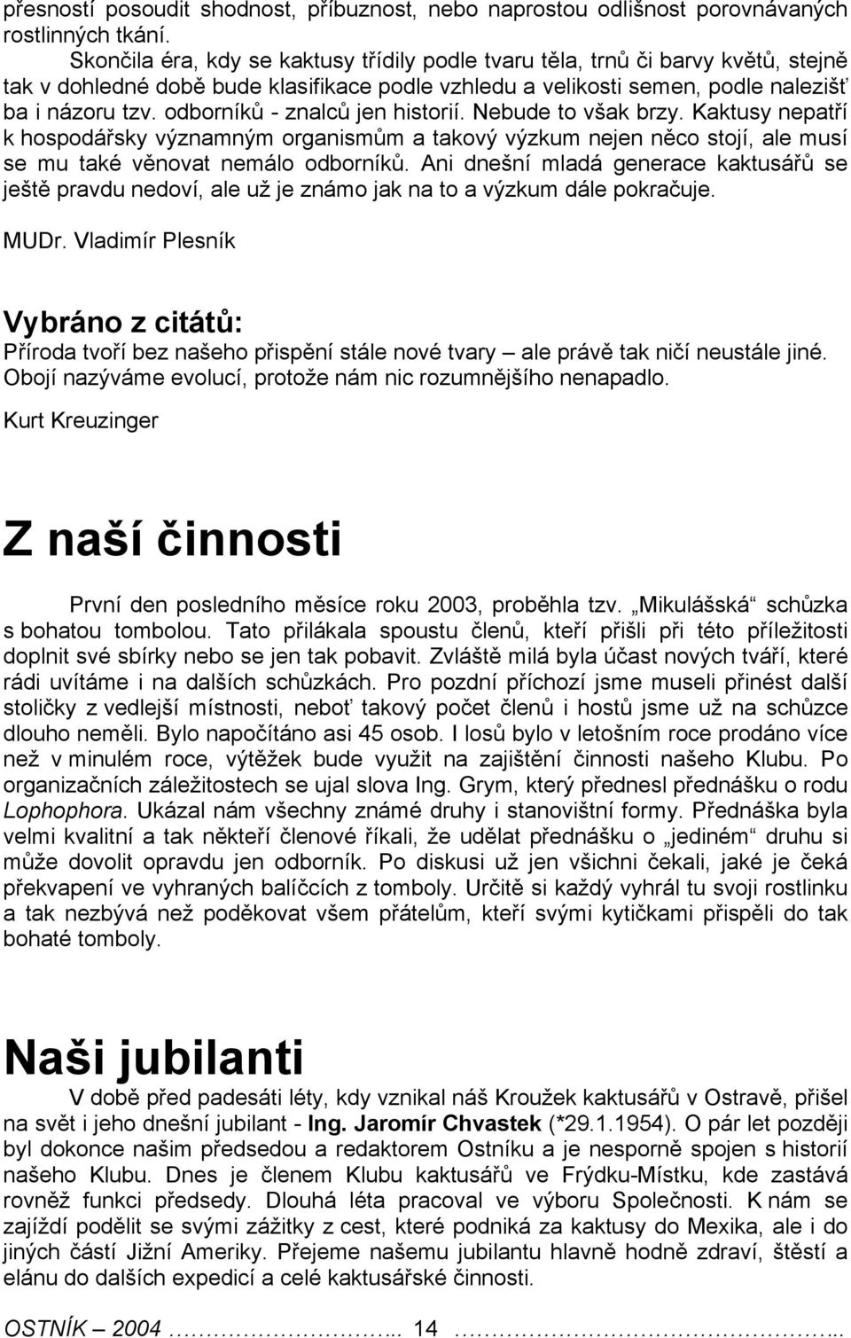 odborníků - znalců jen historií. Nebude to však brzy. Kaktusy nepatří k hospodářsky významným organismům a takový výzkum nejen něco stojí, ale musí se mu také věnovat nemálo odborníků.