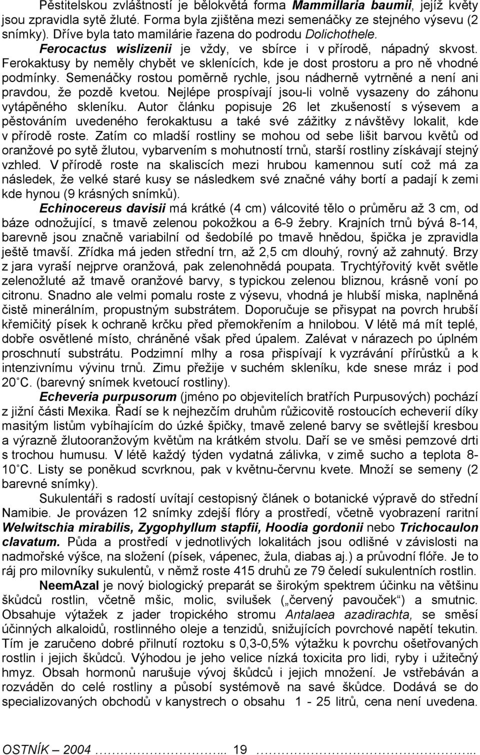 Ferokaktusy by neměly chybět ve sklenících, kde je dost prostoru a pro ně vhodné podmínky. Semenáčky rostou poměrně rychle, jsou nádherně vytrněné a není ani pravdou, že pozdě kvetou.