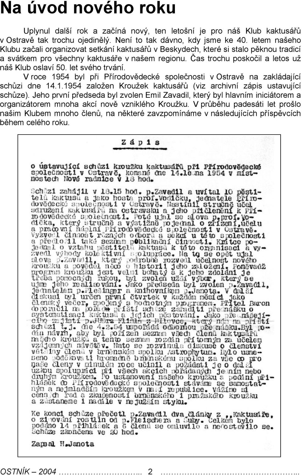 let svého trvání. V roce 1954 byl při Přírodovědecké společnosti v Ostravě na zakládající schůzi dne 14.1.1954 založen Kroužek kaktusářů (viz archivní zápis ustavující schůze).