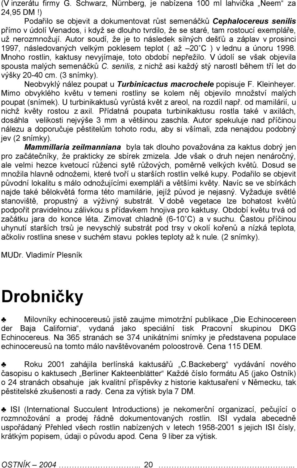 Autor soudí, že je to následek silných dešťů a záplav v prosinci 1997, následovaných velkým poklesem teplot ( až 20 C ) v lednu a únoru 1998. Mnoho rostlin, kaktusy nevyjímaje, toto období nepřežilo.