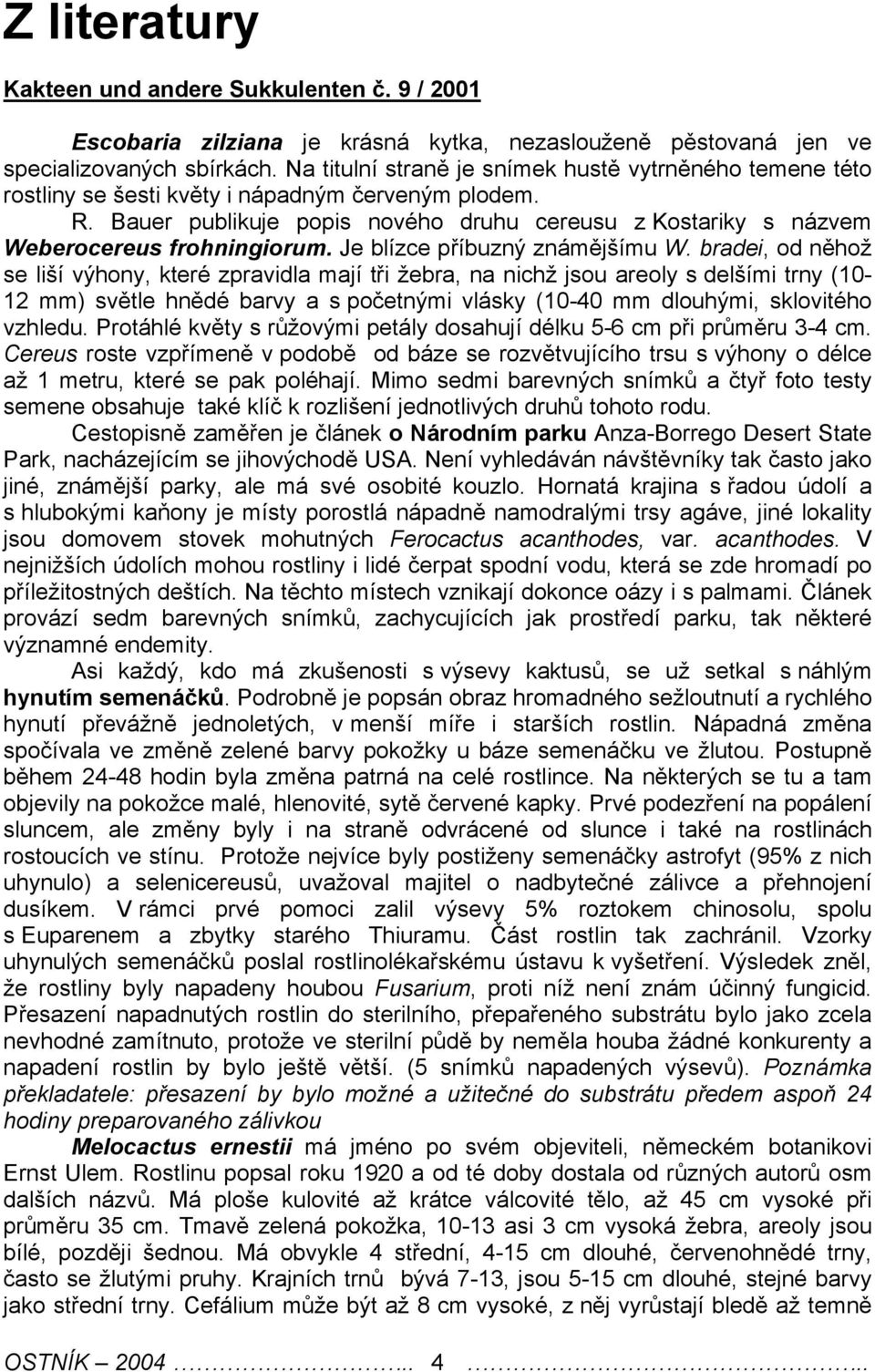 Bauer publikuje popis nového druhu cereusu z Kostariky s názvem Weberocereus frohningiorum. Je blízce příbuzný známějšímu W.