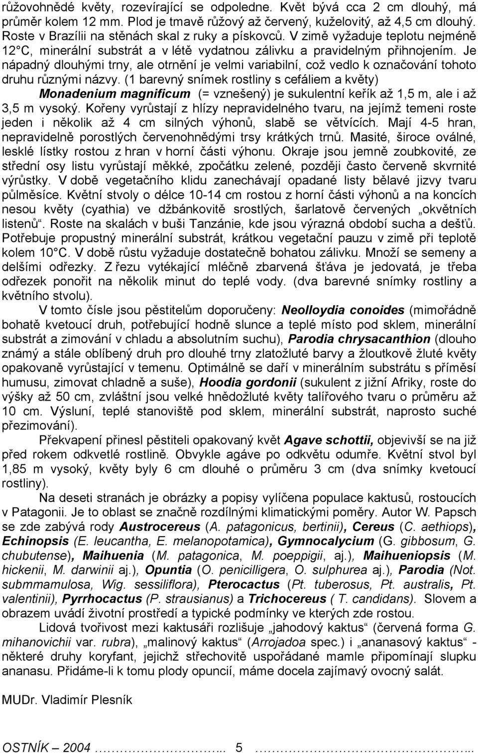 Je nápadný dlouhými trny, ale otrnění je velmi variabilní, což vedlo k označování tohoto druhu různými názvy.
