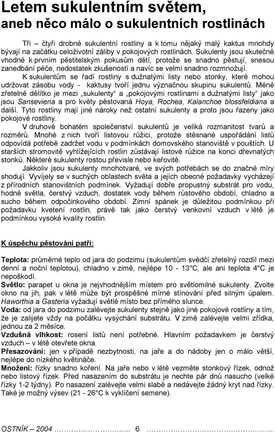 K sukulentům se řadí rostliny s dužnatými listy nebo stonky, které mohou udržovat zásobu vody - kaktusy tvoří jednu význačnou skupinu sukulentů.