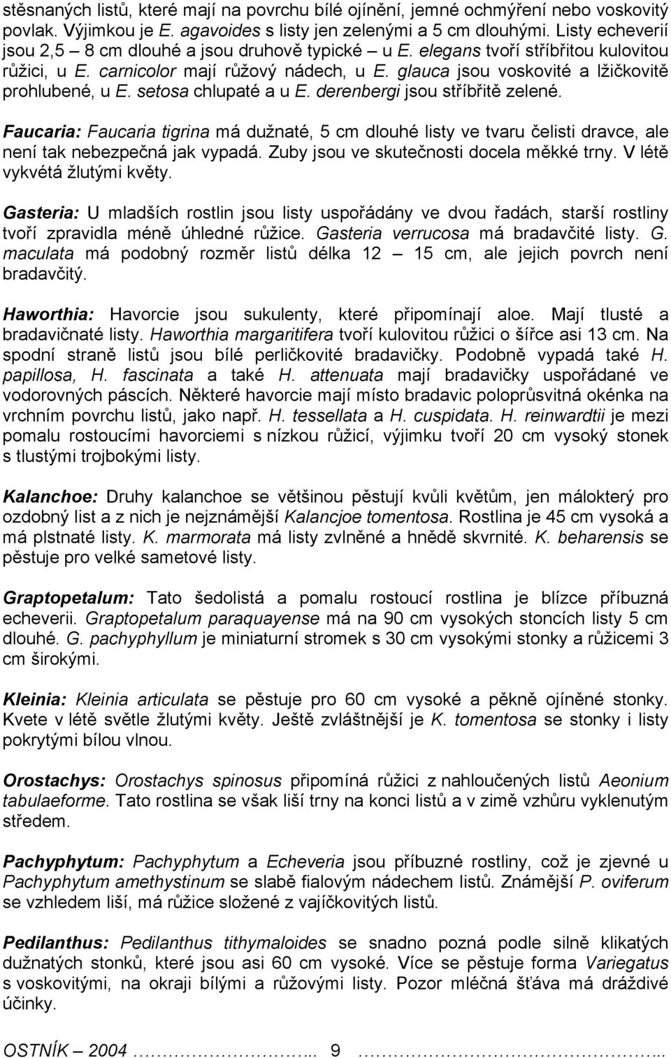 setosa chlupaté a u E. derenbergi jsou stříbřitě zelené. Faucaria: Faucaria tigrina má dužnaté, 5 cm dlouhé listy ve tvaru čelisti dravce, ale není tak nebezpečná jak vypadá.