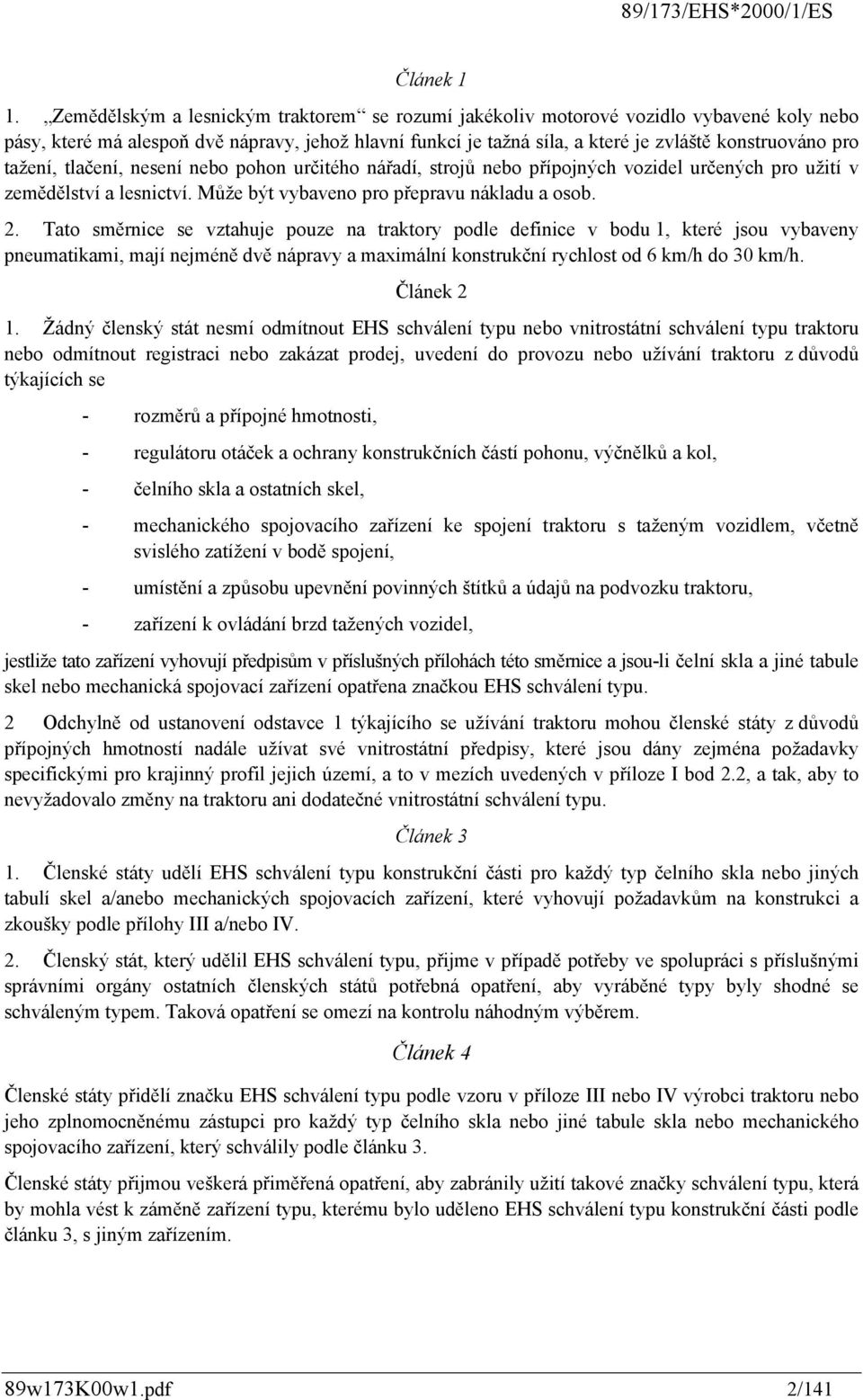 tažení, tlačení, nesení nebo pohon určitého nářadí, strojů nebo přípojných vozidel určených pro užití v zemědělství a lesnictví. Může být vybaveno pro přepravu nákladu a osob. 2.