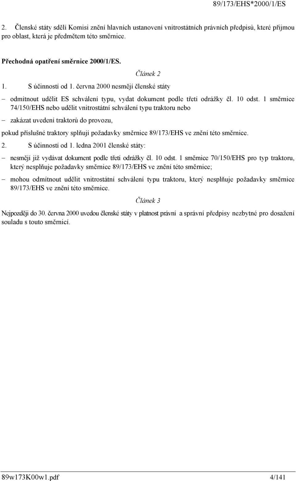 1 směrnice 74/150/EHS nebo udělit vnitrostátní schválení typu traktoru nebo zakázat uvedení traktorů do provozu, pokud příslušné traktory splňují požadavky směrnice 89/173/EHS ve znění této směrnice.