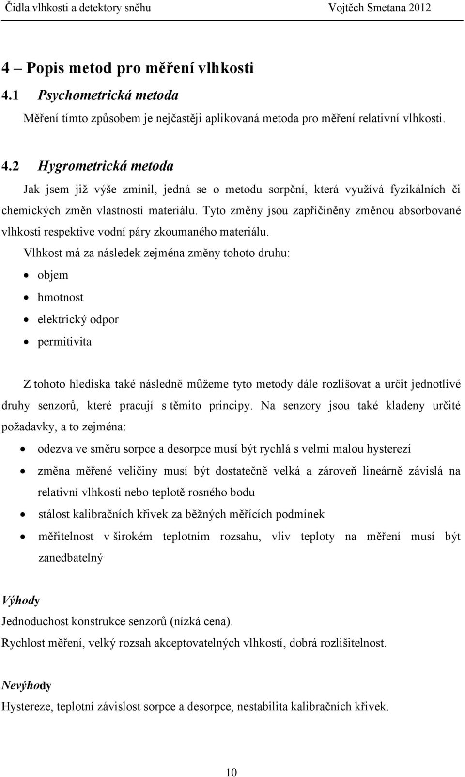 Vlhkost má za následek zejména změny tohoto druhu: objem hmotnost elektrický odpor permitivita Z tohoto hlediska také následně můžeme tyto metody dále rozlišovat a určit jednotlivé druhy senzorů,