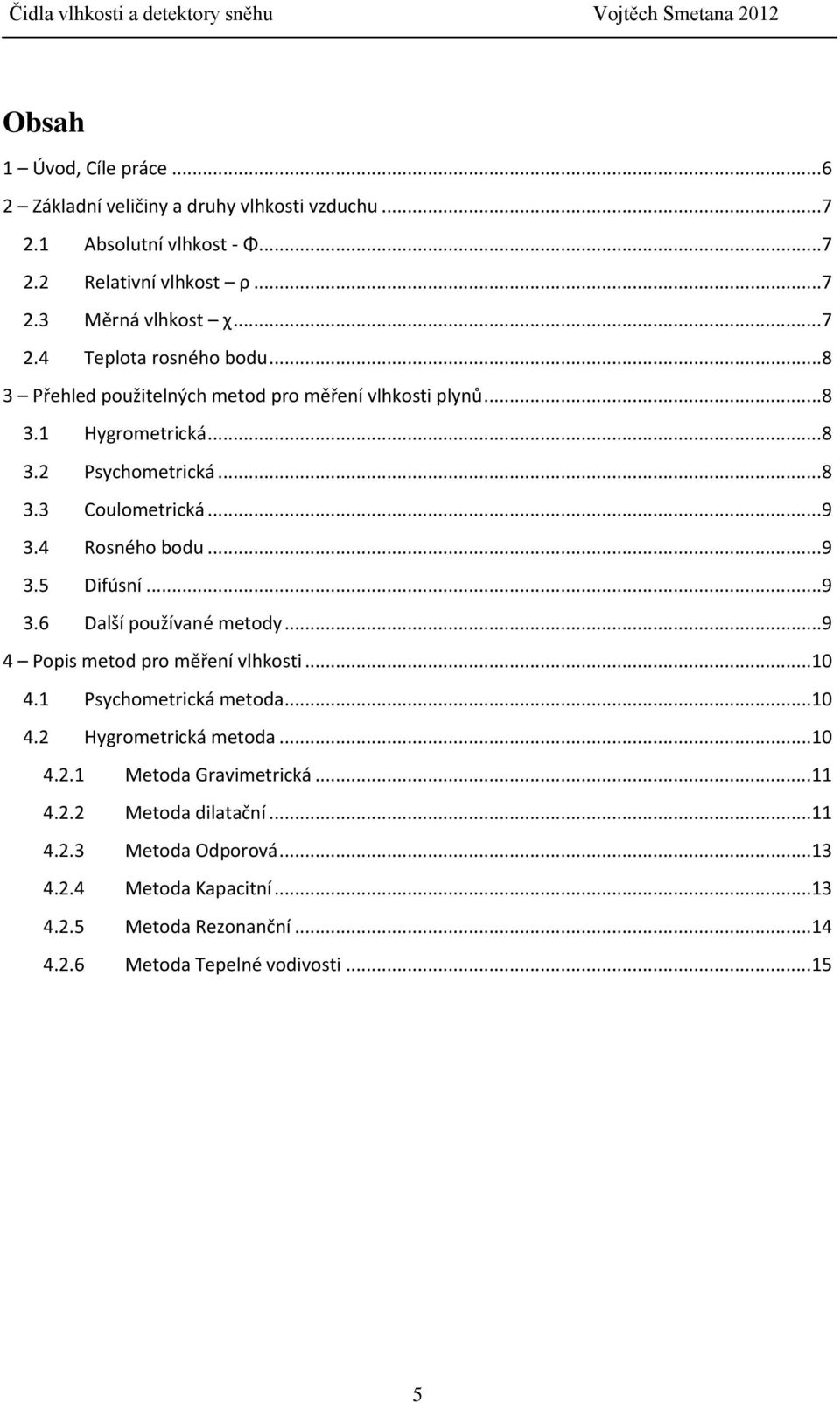 .. 9 3.6 Další používané metody... 9 4 Popis metod pro měření vlhkosti...10 4.1 Psychometrická metoda...10 4.2 Hygrometrická metoda...10 4.2.1 Metoda Gravimetrická...11 4.