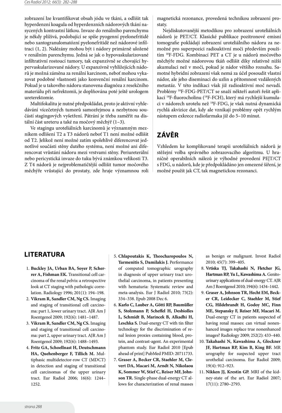 Nalézány mohou být i nádory primárně uložené v renálním parenchymu. Jedná se jak o hypovaskularizované infiltrativní rostoucí tumory, tak expanzivně se chovající hypervaskularizované nádory.