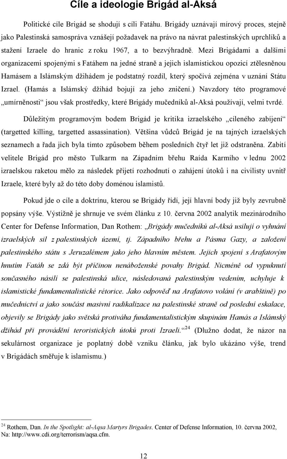 Mezi Brigádami a dalšími organizacemi spojenými s Fatáhem na jedné straně a jejich islamistickou opozicí ztělesněnou Hamásem a Islámským džihádem je podstatný rozdíl, který spočívá zejména v uznání