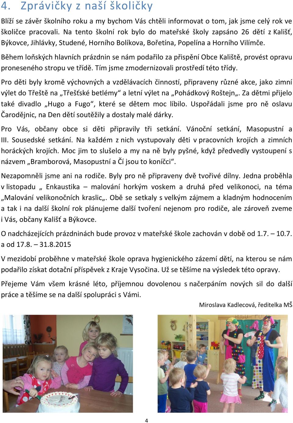 Během loňských hlavních prázdnin se nám podařilo za přispění Obce Kaliště, provést opravu proneseného stropu ve třídě. Tím jsme zmodernizovali prostředí této třídy.
