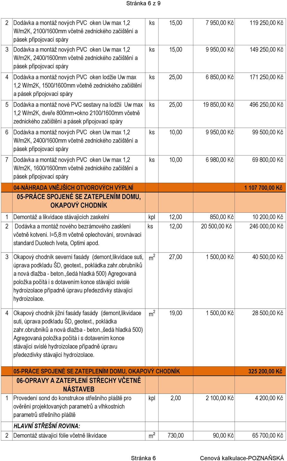 nové PVC sestavy na lodžii Uw max 1,2 W/m2K, dveře 800mm+okno 2100/1600mm včetně zednického začištění a pásek připojovací spáry 6 Dodávka a montáž nových PVC oken Uw max 1,2 W/m2K, 2400/1600mm včetně