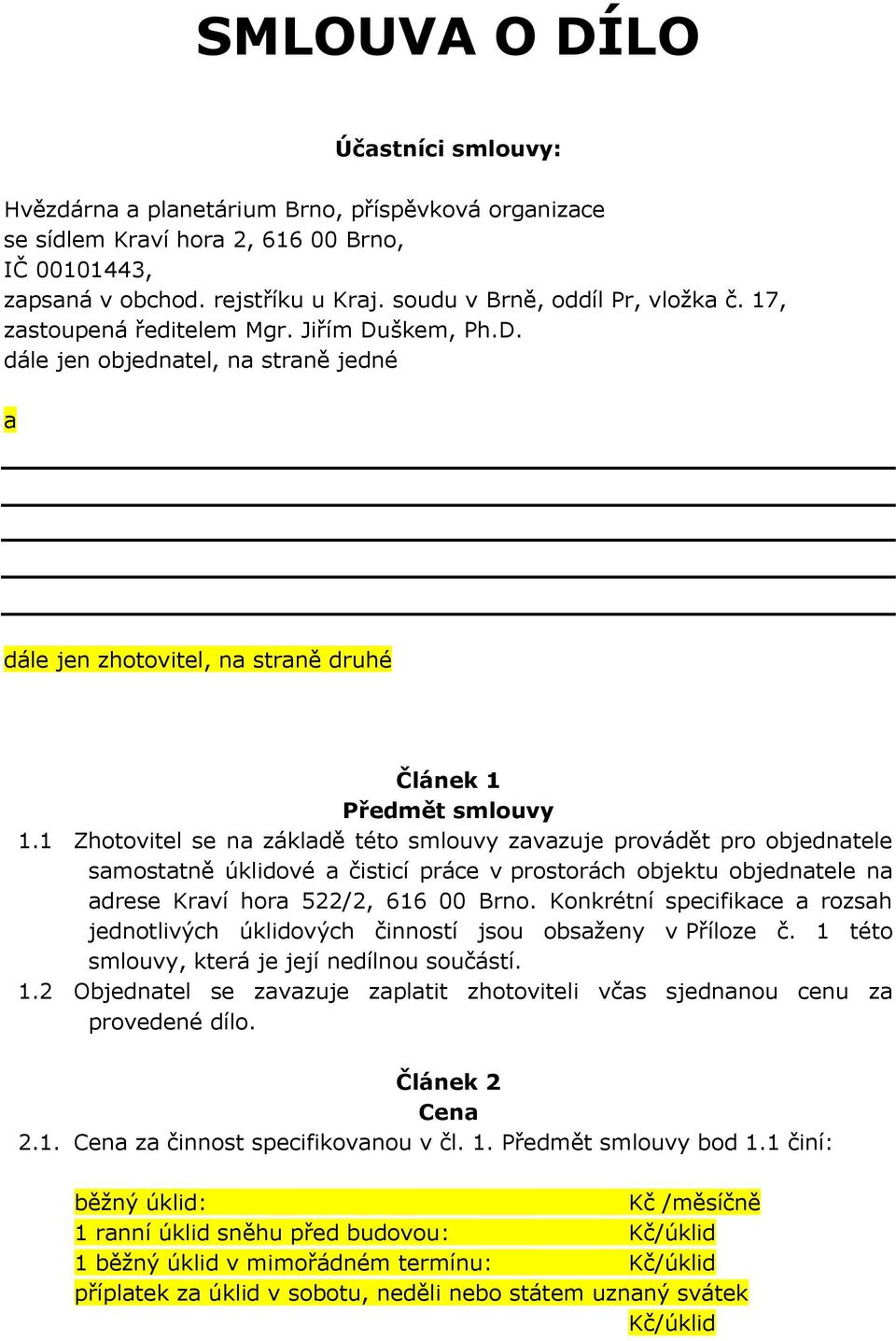 1 Zhotovitel se na základě této smlouvy zavazuje provádět pro objednatele samostatně úklidové a čisticí práce v prostorách objektu objednatele na adrese Kraví hora 522/2, 616 00 Brno.