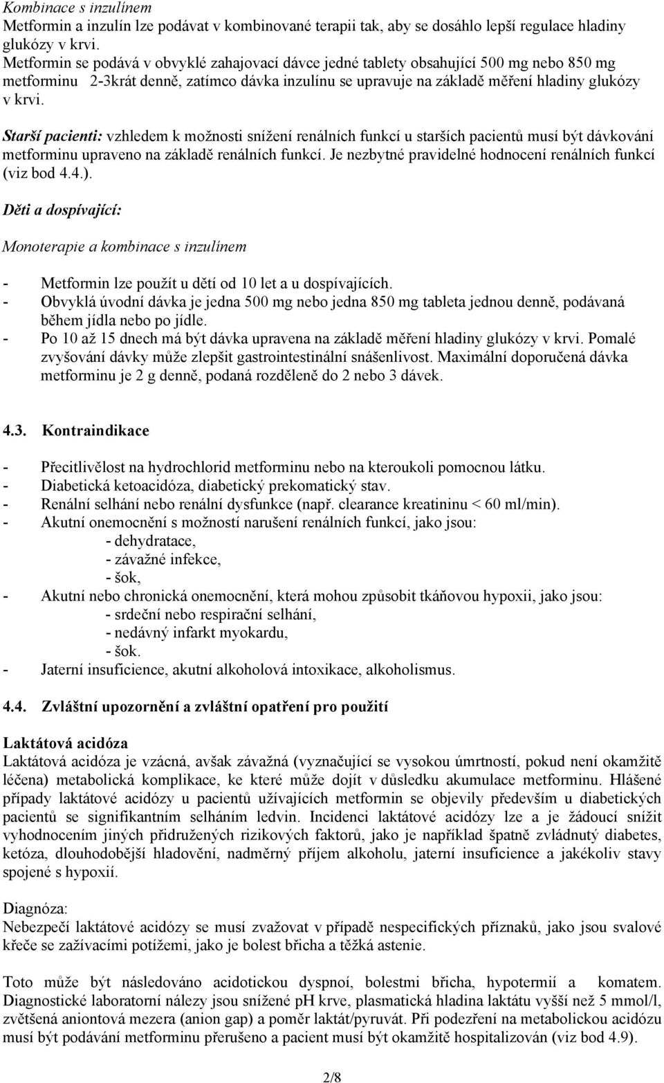 Starší pacienti: vzhledem k možnosti snížení renálních funkcí u starších pacientů musí být dávkování metforminu upraveno na základě renálních funkcí.