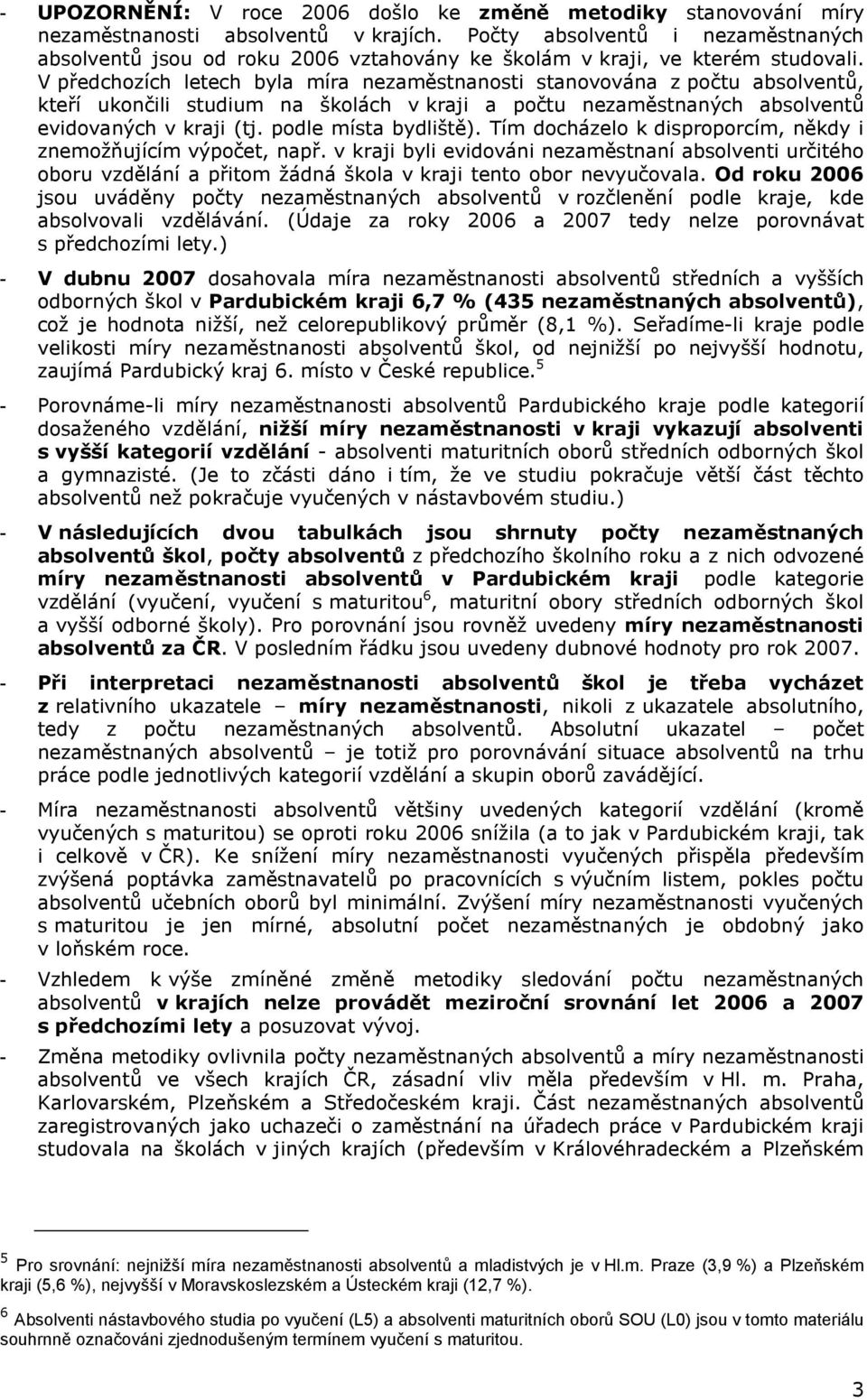 Tím docházelo k disproporcím, někdy i znemožňujícím výpočet, např. v kraji byli evidováni nezaměstnaní absolventi určitého oboru vzdělání a přitom žádná škola v kraji tento obor nevyučovala.