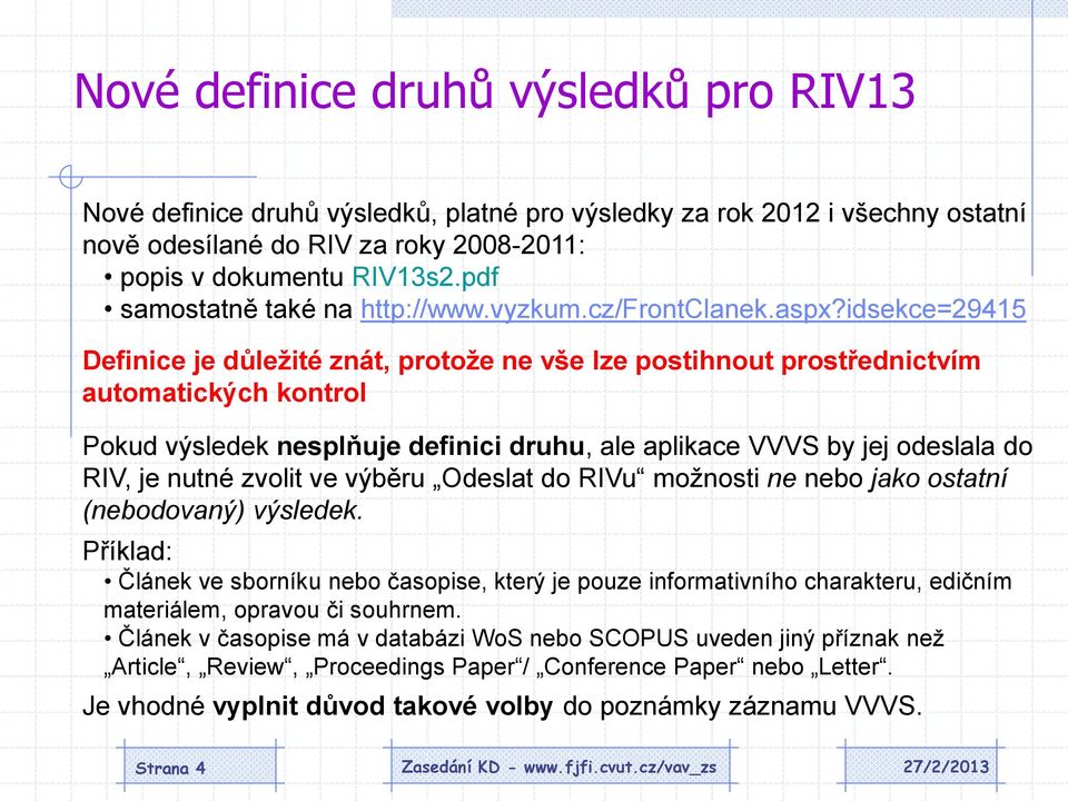 idsekce=29415 Definice je důležité znát, protože ne vše lze postihnout prostřednictvím automatických kontrol Pokud výsledek nesplňuje definici druhu, ale aplikace VVVS by jej odeslala do RIV, je