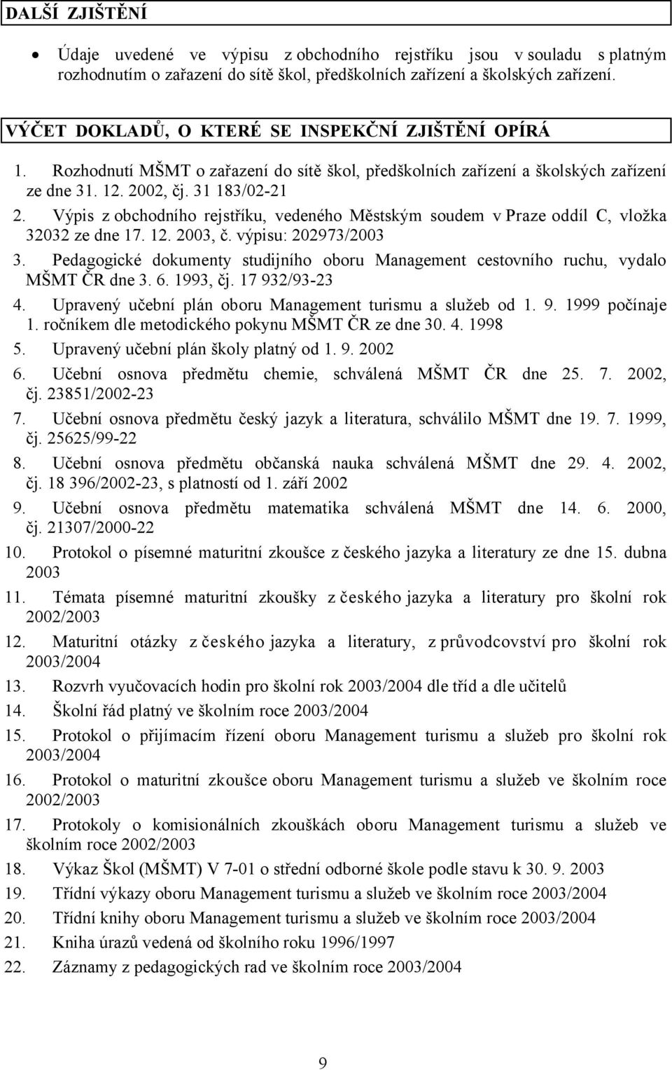 Výpis z obchodního rejstříku, vedeného Městským soudem v Praze oddíl C, vložka 32032 ze dne 17. 12. 2003, č. výpisu: 202973/2003 3.