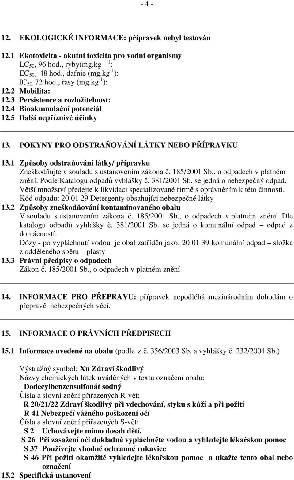 1 Způsoby odstraňování látky/ přípravku Zneškodňujte v souladu s ustanovením zákona č. 185/2001 Sb., o odpadech v platném znění. Podle Katalogu odpadů vyhlášky č. 381/2001 Sb.