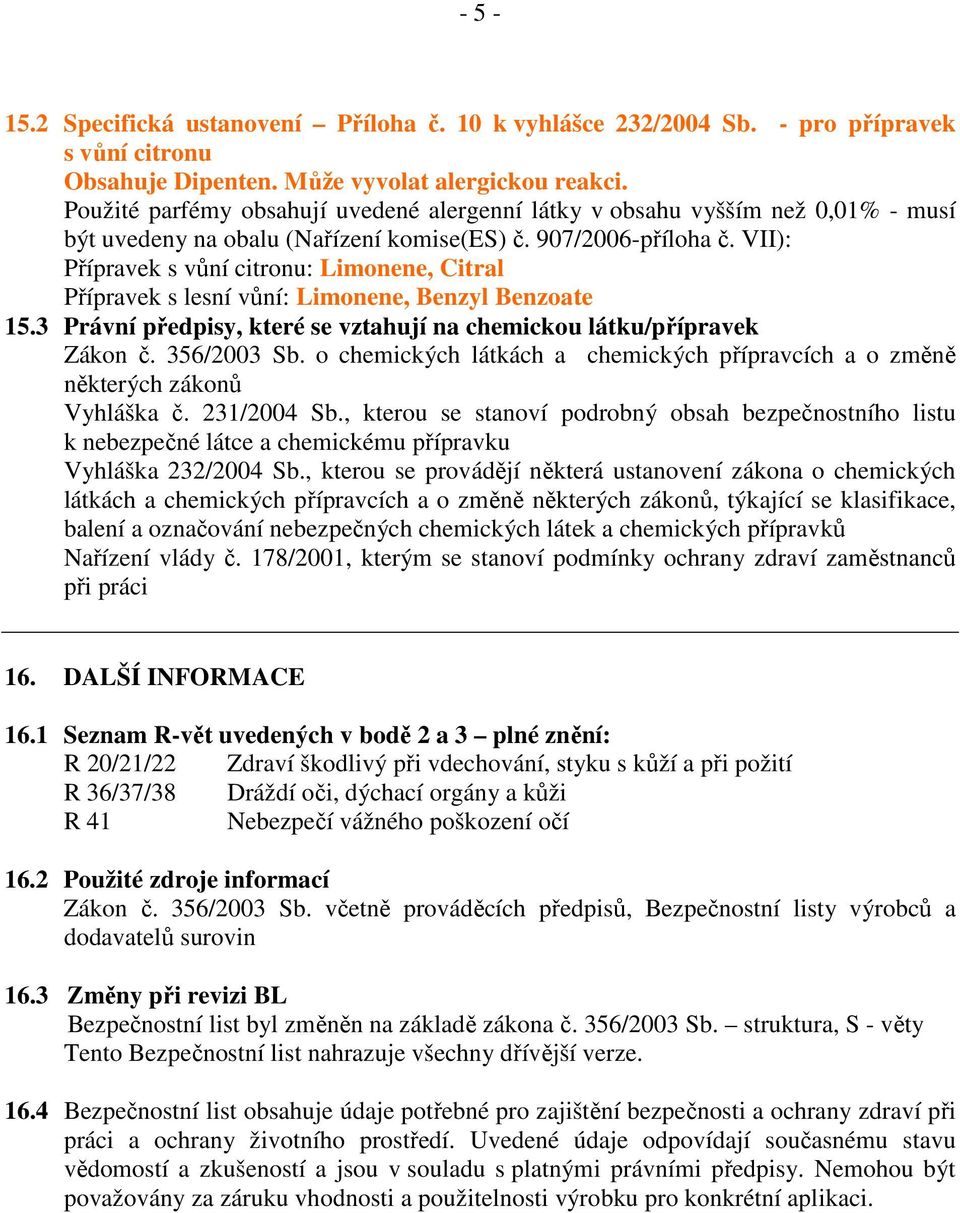 VII): Přípravek s vůní citronu: Limonene, Citral Přípravek s lesní vůní: Limonene, Benzyl Benzoate 15.3 Právní předpisy, které se vztahují na chemickou látku/přípravek Zákon č. 356/2003 Sb.