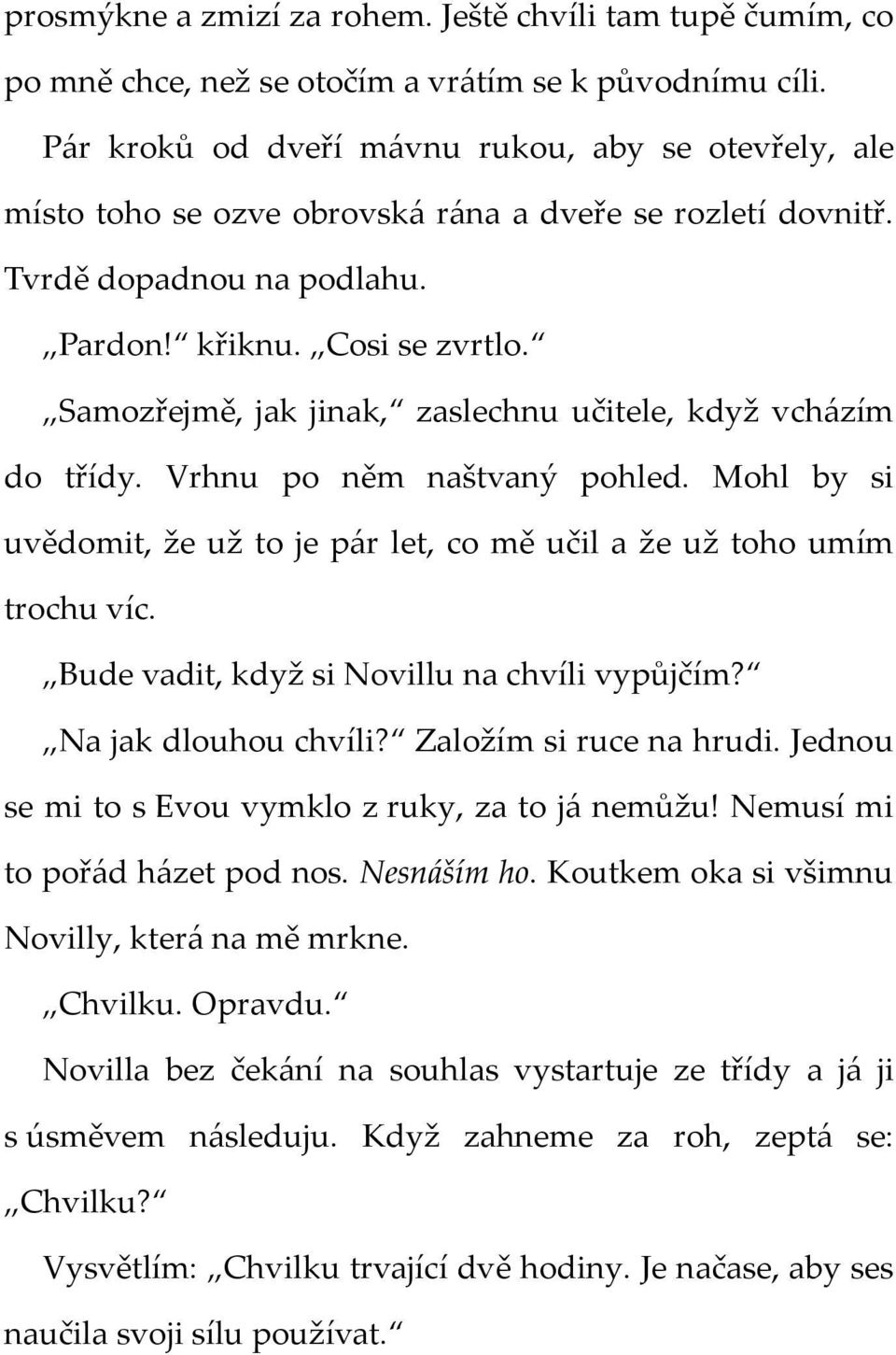 Samozřejmě, jak jinak, zaslechnu učitele, když vcházím do třídy. Vrhnu po něm naštvaný pohled. Mohl by si uvědomit, že už to je pár let, co mě učil a že už toho umím trochu víc.