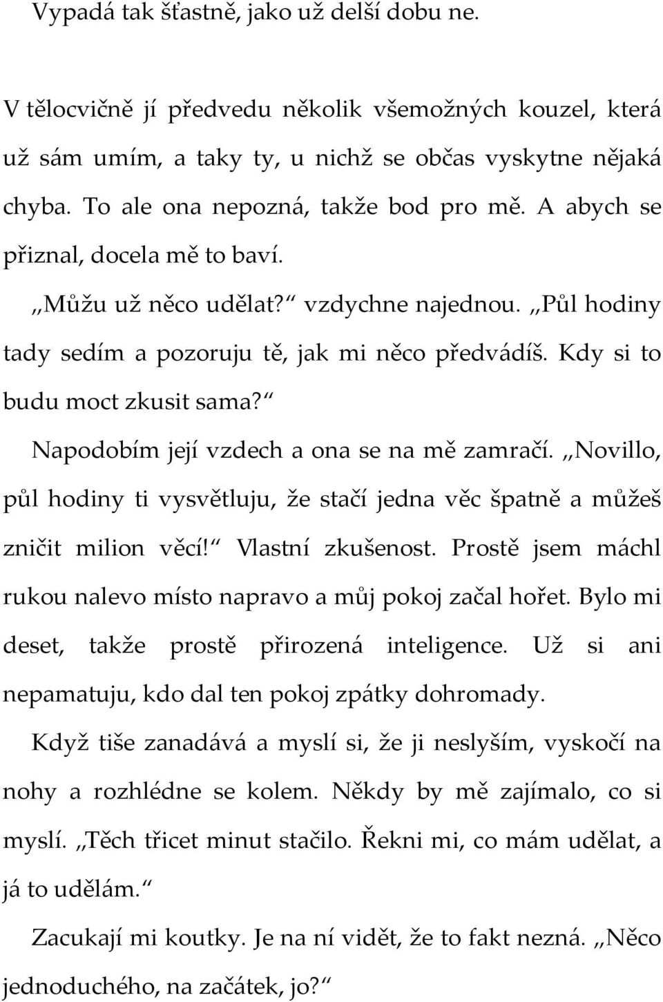 Kdy si to budu moct zkusit sama? Napodobím její vzdech a ona se na mě zamračí. Novillo, půl hodiny ti vysvětluju, že stačí jedna věc špatně a můžeš zničit milion věcí! Vlastní zkušenost.