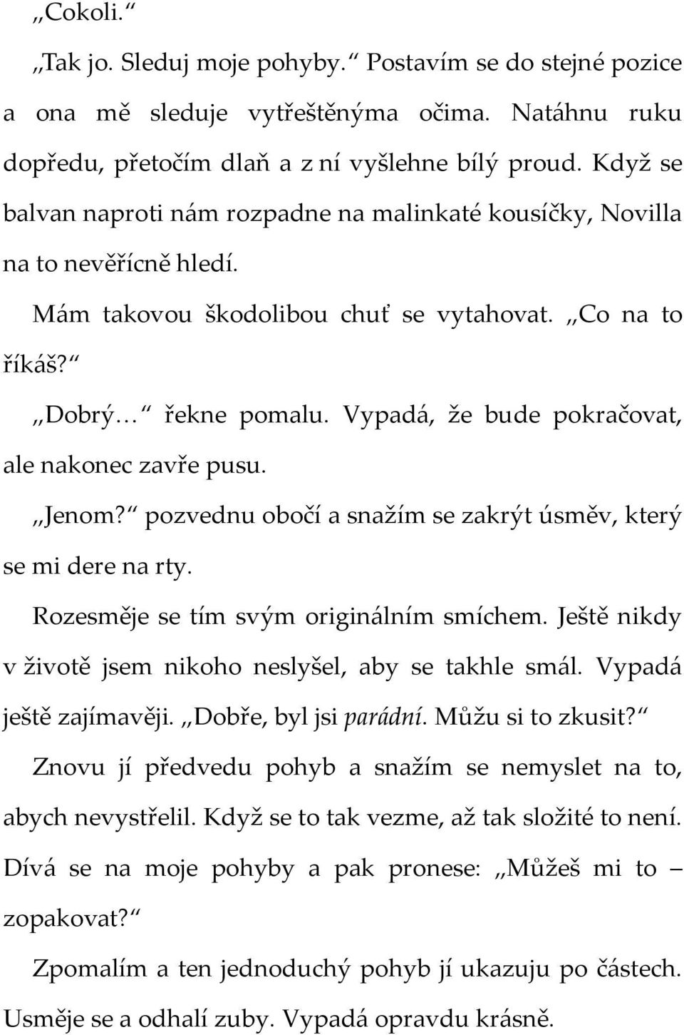 Vypadá, že bude pokračovat, ale nakonec zavře pusu. Jenom? pozvednu obočí a snažím se zakrýt úsměv, který se mi dere na rty. Rozesměje se tím svým originálním smíchem.