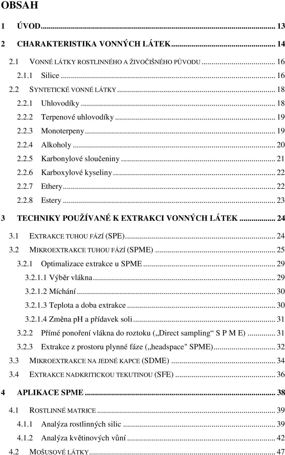 .. 23 3 TECHNIKY POUŽÍVANÉ K EXTRAKCI VONNÝCH LÁTEK... 24 3.1 EXTRAKCE TUHOU FÁZÍ (SPE)... 24 3.2 MIKROEXTRAKCE TUHOU FÁZÍ (SPME)... 25 3.2.1 Optimalizace extrakce u SPME... 29 3.2.1.1 Výběr vlákna.