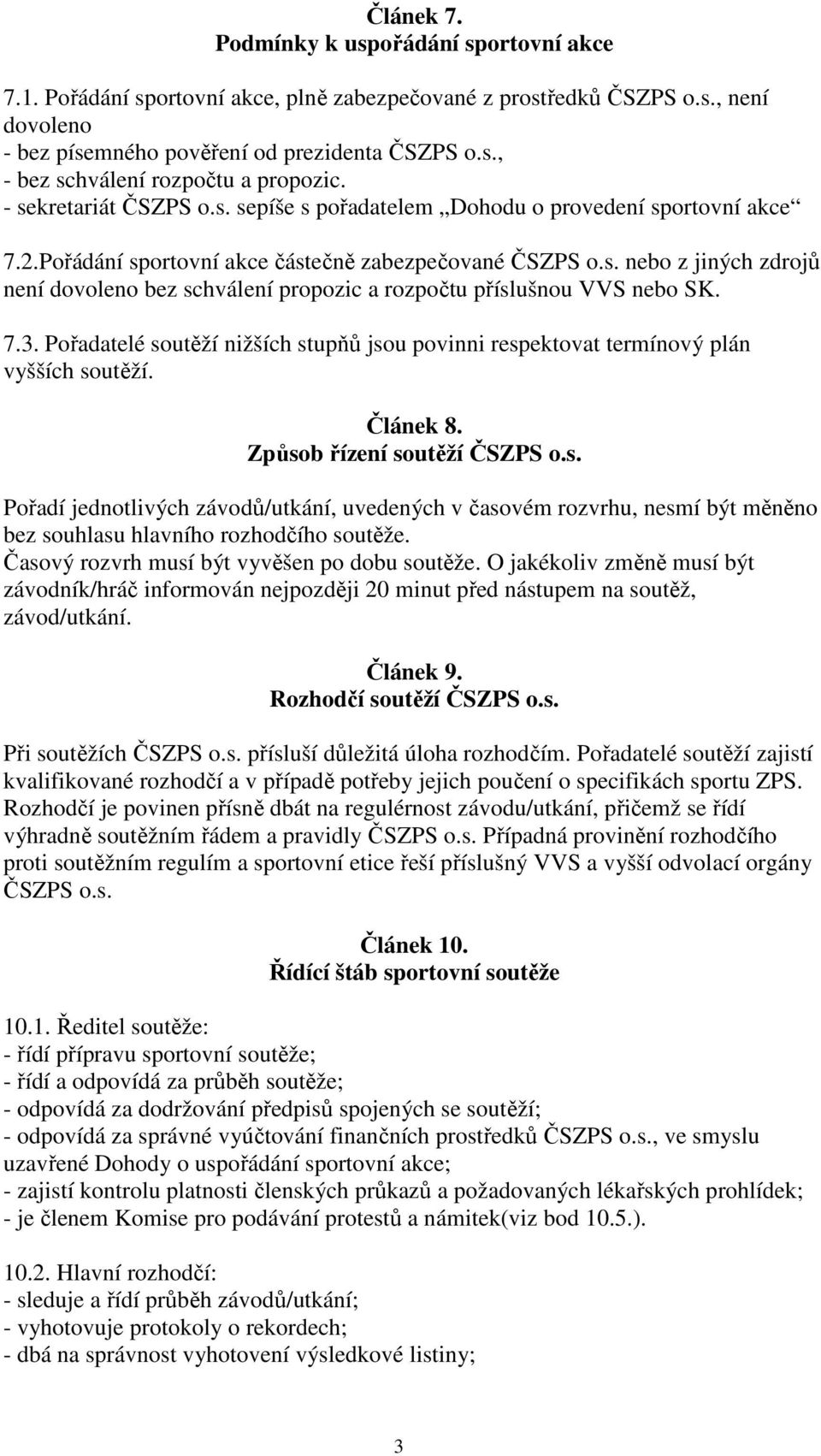 7.3. Pořadatelé soutěží nižších stupňů jsou povinni respektovat termínový plán vyšších soutěží. Článek 8. Způsob řízení soutěží ČSZPS o.s. Pořadí jednotlivých závodů/utkání, uvedených v časovém rozvrhu, nesmí být měněno bez souhlasu hlavního rozhodčího soutěže.
