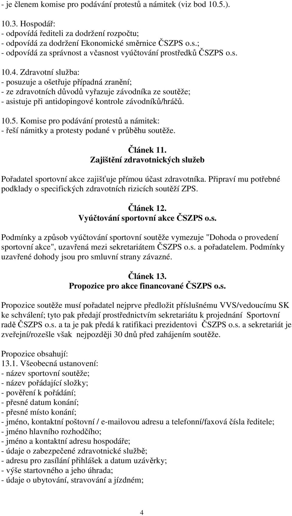 Komise pro podávání protestů a námitek: - řeší námitky a protesty podané v průběhu soutěže. Článek 11. Zajištění zdravotnických služeb Pořadatel sportovní akce zajišťuje přímou účast zdravotníka.