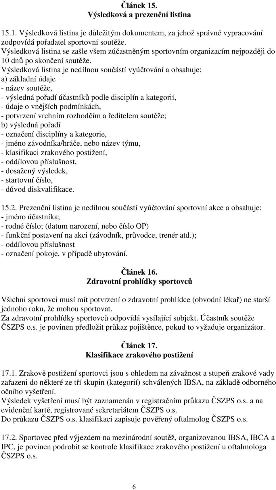 Výsledková listina je nedílnou součástí vyúčtování a obsahuje: a) základní údaje - název soutěže, - výsledná pořadí účastníků podle disciplín a kategorií, - údaje o vnějších podmínkách, - potvrzení