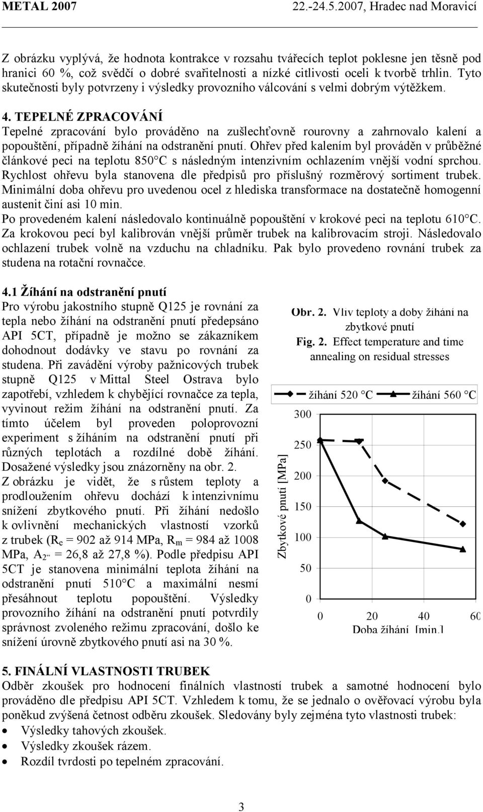 TEPELNÉ ZPRACOVÁNÍ Tepelné zpracování bylo prováděno na zušlechťovně rourovny a zahrnovalo kalení a popouštění, případně žíhání na odstranění pnutí.