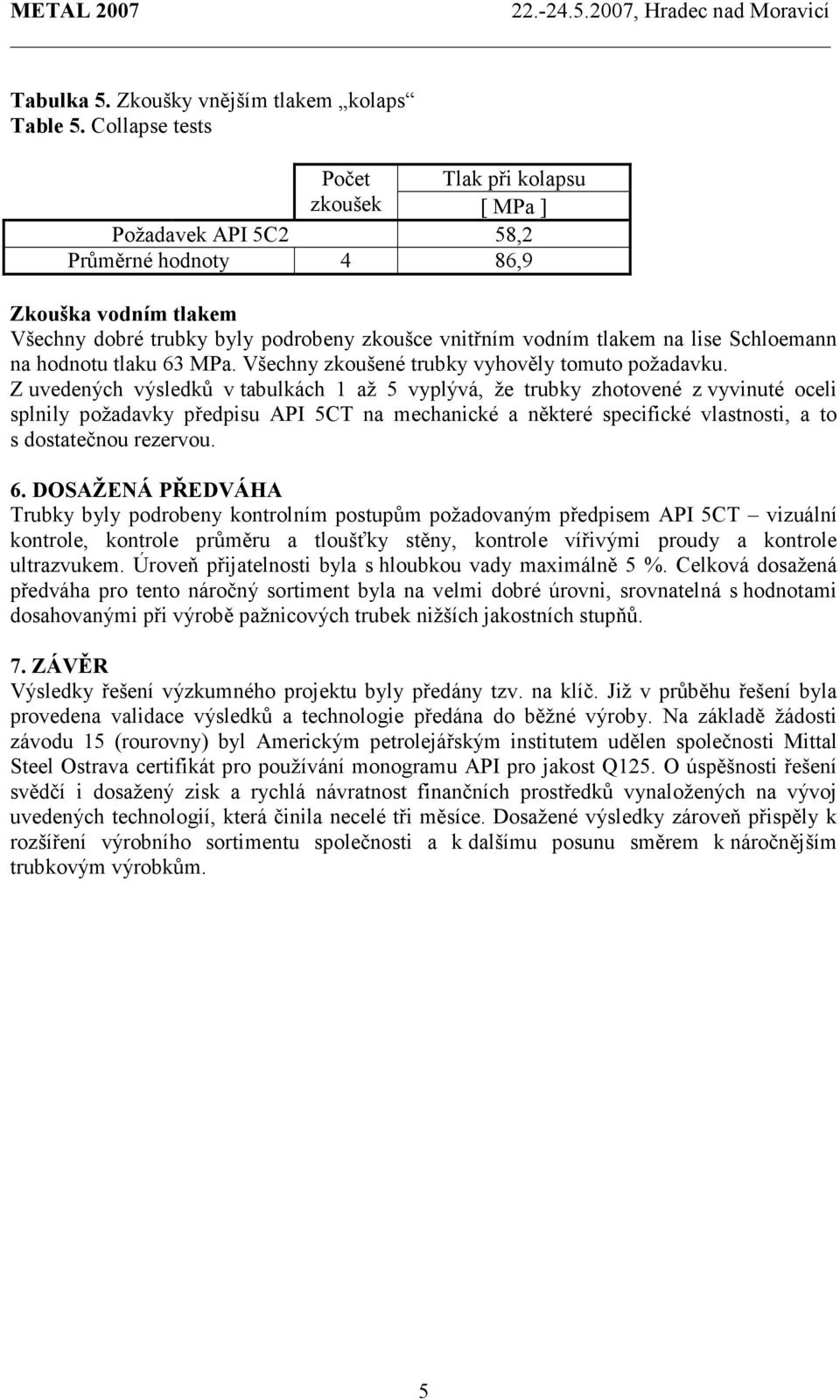 Schloemann na hodnotu tlaku 63 MPa. Všechny zkoušené trubky vyhověly tomuto požadavku.