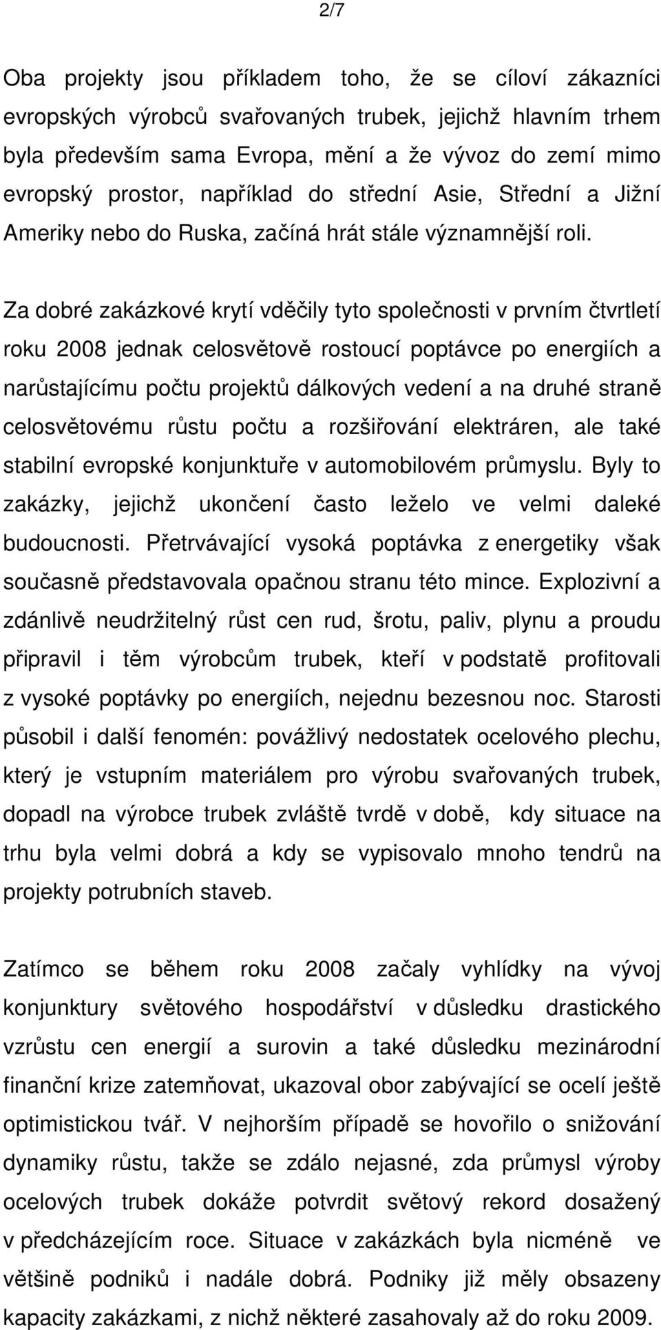 Za dobré zakázkové krytí vděčily tyto společnosti v prvním čtvrtletí roku 2008 jednak celosvětově rostoucí poptávce po energiích a narůstajícímu počtu projektů dálkových vedení a na druhé straně