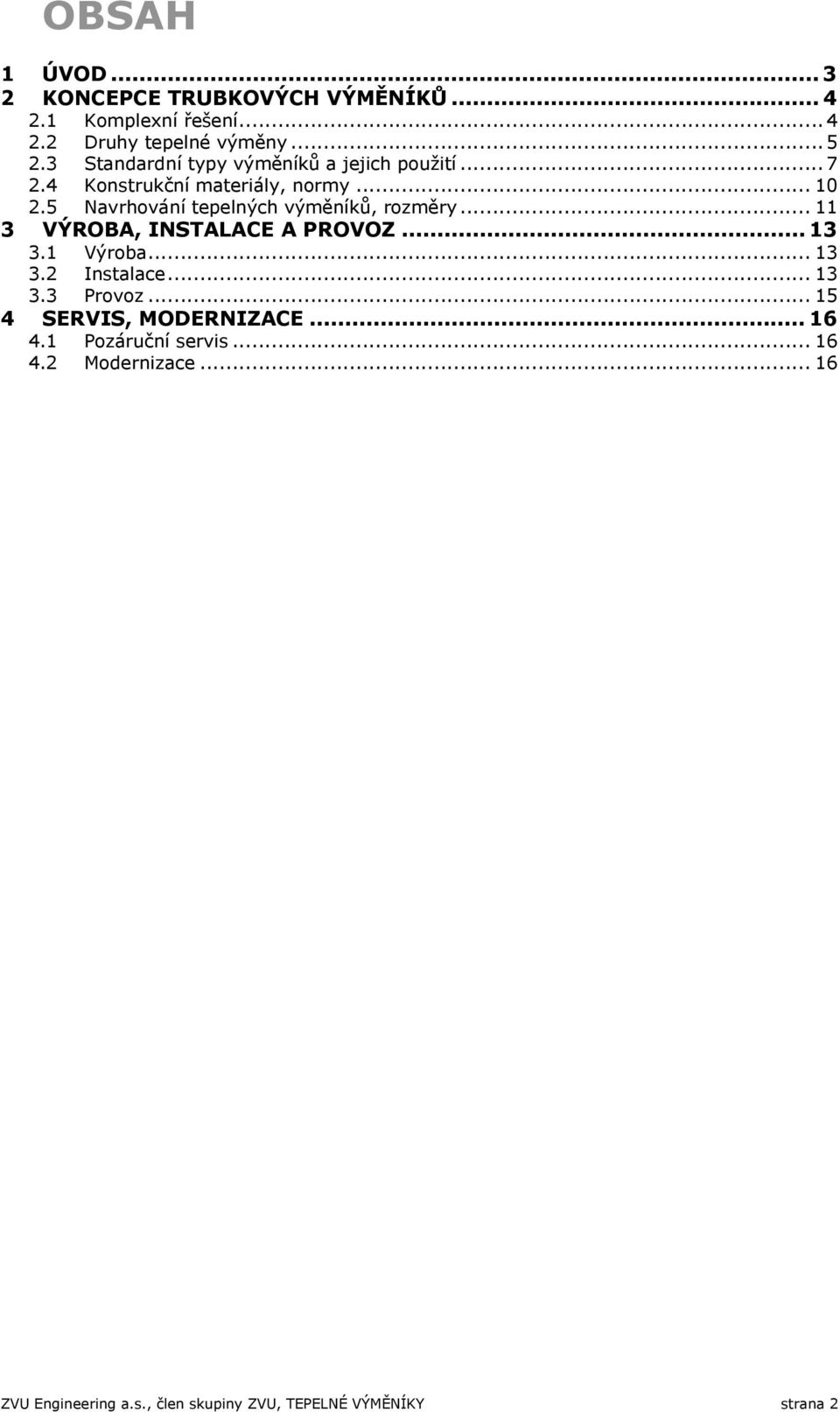 5 Navrhování tepelných výměníků, rozměry... 11 3 VÝROBA, INSTALACE A PROVOZ... 13 3.1 Výroba... 13 3.2 Instalace... 13 3.3 Provoz.