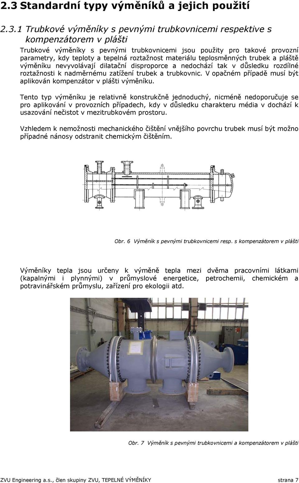 zatížení trubek a trubkovnic. V opačném případě musí být aplikován kompenzátor v plášti výměníku.