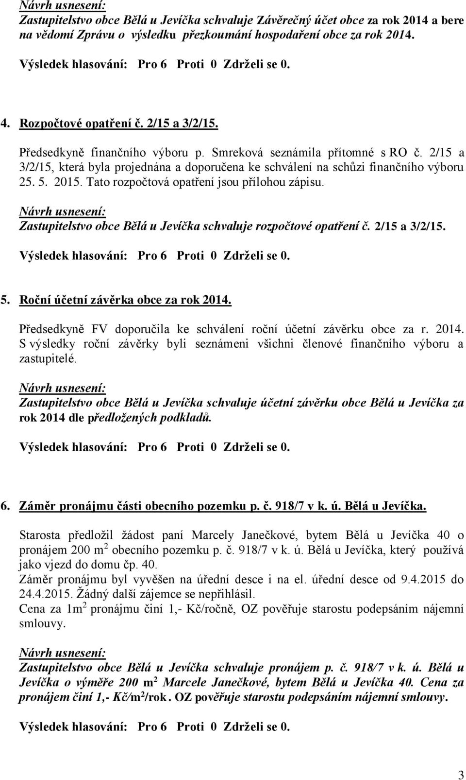 Tato rozpočtová opatření jsou přílohou zápisu. Zastupitelstvo obce Bělá u Jevíčka schvaluje rozpočtové opatření č. 2/15 a 3/2/15. 5. Roční účetní závěrka obce za rok 2014.