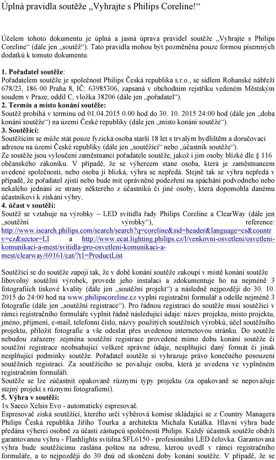 2. Termín a místo konání soutěže: Soutěž probíhá v termínu od 01.04.2015 0.00 hod do 30. 10. 2015 24:00 hod (dále jen doba konání soutěže ) na území České republiky (dále jen místo konání soutěže ).