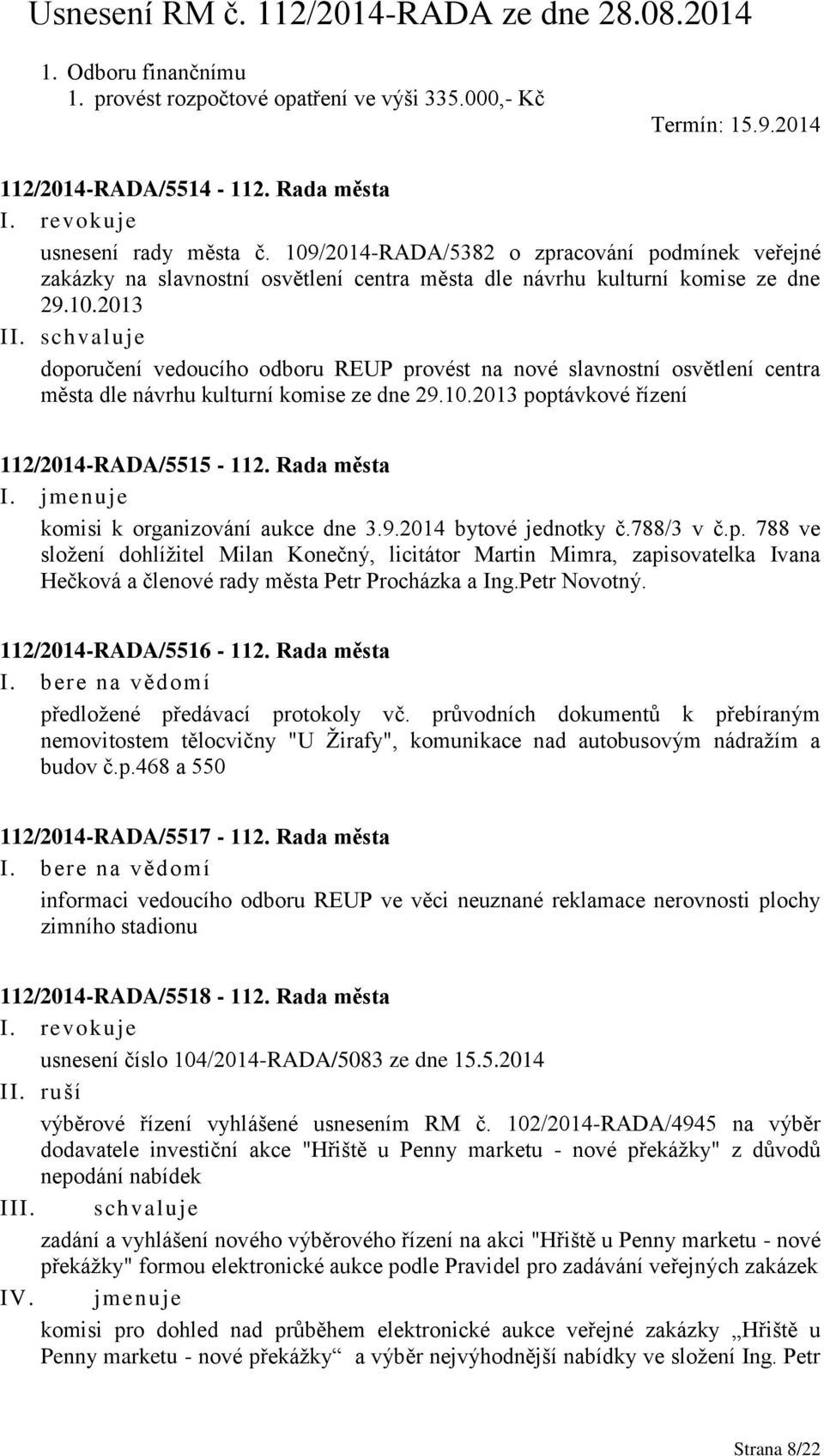 10.2013 poptávkové řízení 112/2014-RADA/5515-112. Rada města I. jmenuje komisi k organizování aukce dne 3.9.2014 bytové jednotky č.788/3 v č.p. 788 ve složení dohlížitel Milan Konečný, licitátor Martin Mimra, zapisovatelka Ivana Hečková a členové rady města Petr Procházka a Ing.