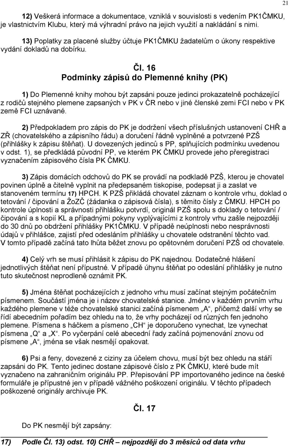 16 Podmínky zápisů do Plemenné knihy (PK) 1) Do Plemenné knihy mohou být zapsáni pouze jedinci prokazatelně pocházející z rodičů stejného plemene zapsaných v PK v ČR nebo v jiné členské zemi FCI nebo