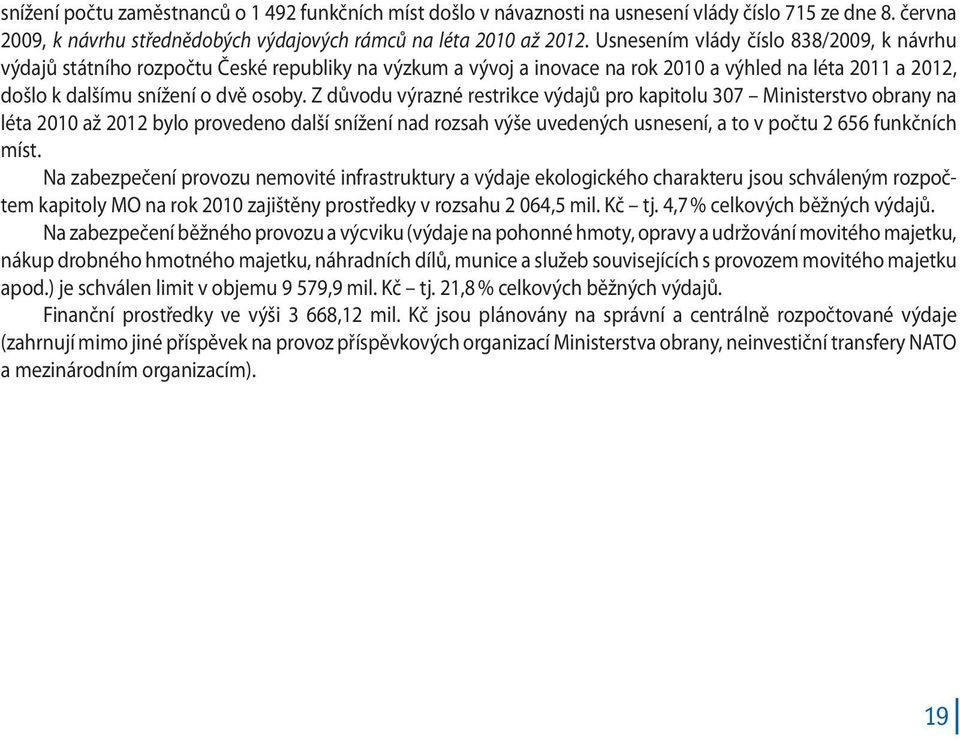 Z důvodu výrazné restrikce výdajů pro kapitolu 307 Ministerstvo obrany na léta 2010 až 2012 bylo provedeno další snížení nad rozsah výše uvedených usnesení, a to v počtu 2 656 funkčních míst.