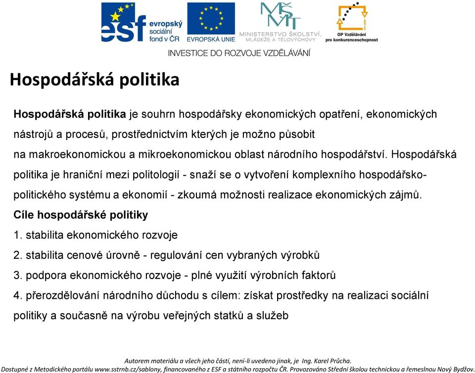 Hospodářská politika je hraniční mezi politologií - snaží se o vytvoření komplexního hospodářskopolitického systému a ekonomií - zkoumá možnosti realizace ekonomických zájmů.