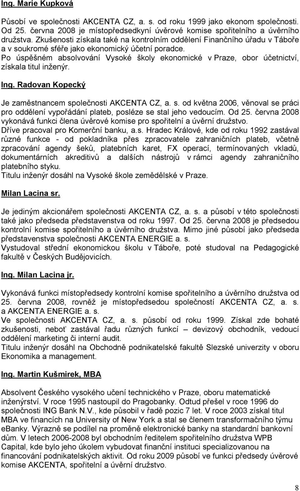 Po úspěšném absolvování Vysoké školy ekonomické v Praze, obor účetnictví, získala titul inženýr. Ing. Radovan Kopecký Je zaměstnancem sp