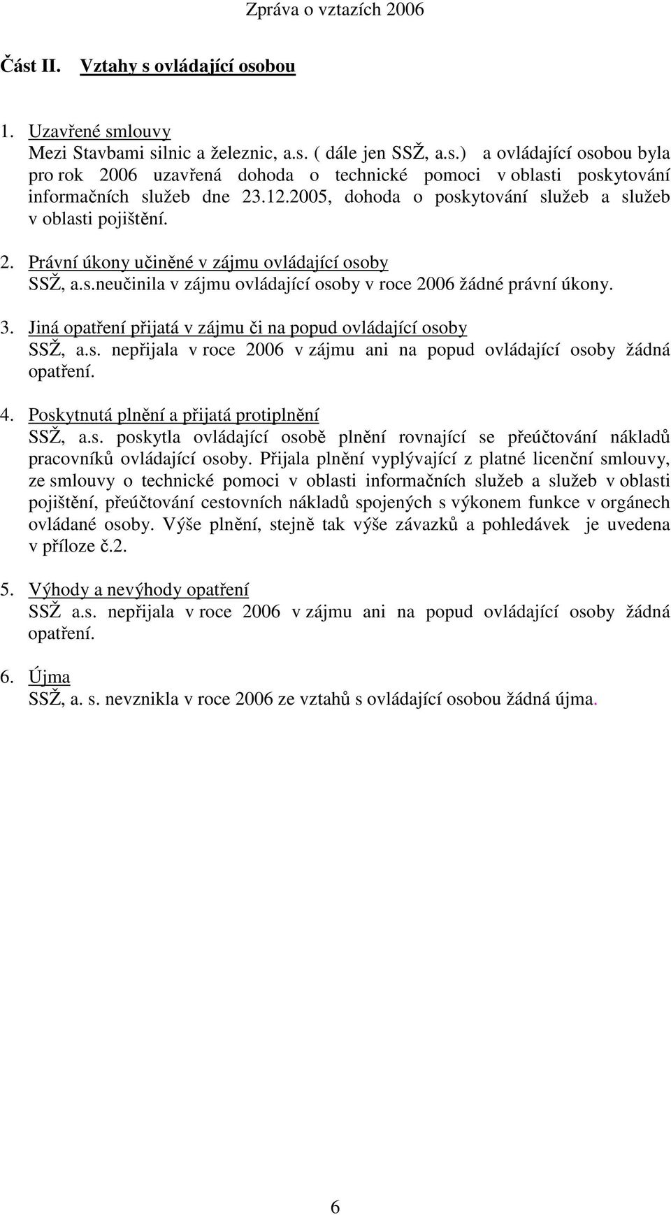 Jiná opatření přijatá v zájmu či na popud ovládající osoby SSŽ, a.s. nepřijala v roce 2006 v zájmu ani na popud ovládající osoby žádná opatření. 4. Poskytnutá plnění a přijatá protiplnění SSŽ, a.s. poskytla ovládající osobě plnění rovnající se přeúčtování nákladů pracovníků ovládající osoby.