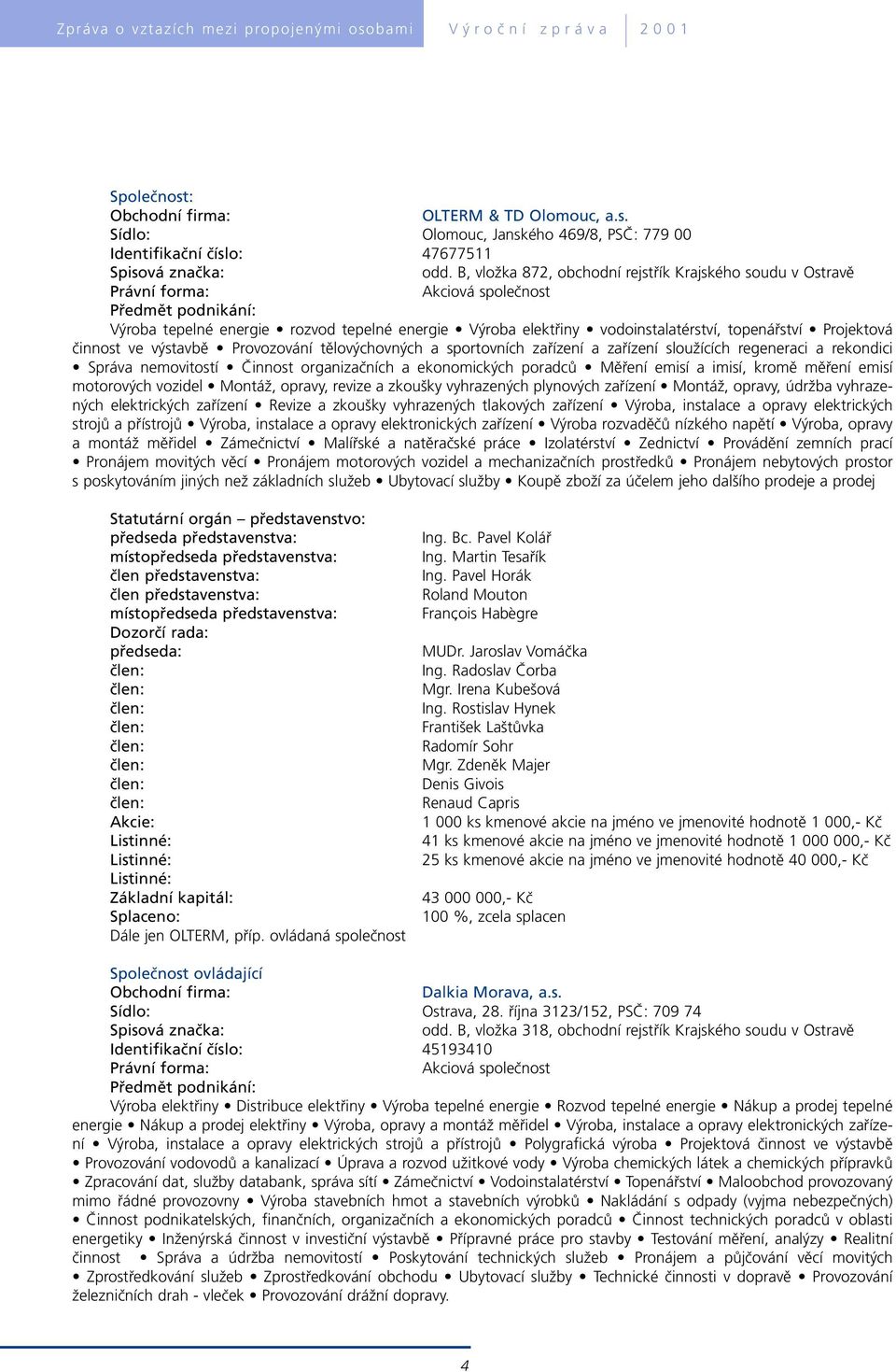 výstavbě Provozování tělovýchovných a sportovních zařízení a zařízení sloužících regeneraci a rekondici Správa nemovitostí Činnost organizačních a ekonomických poradců Měření emisí a imisí, kromě