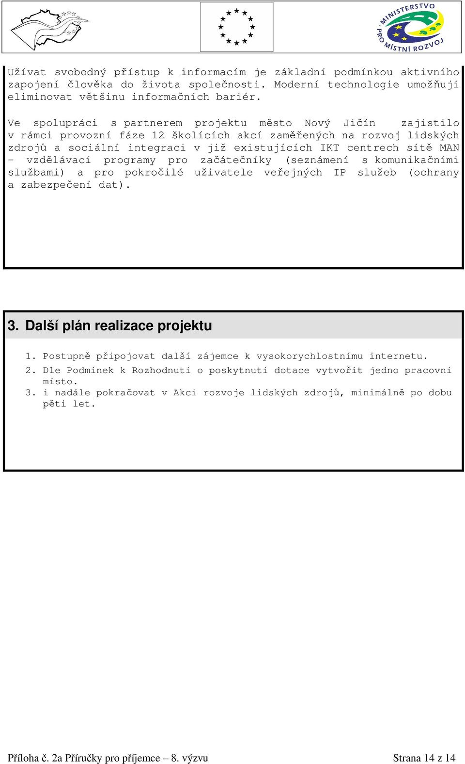 MAN - vzdělávací programy pro začátečníky (seznámení s komunikačními službami) a pro pokročilé uživatele veřejných IP služeb (ochrany a zabezpečení dat). 3. Další plán realizace projektu 1.