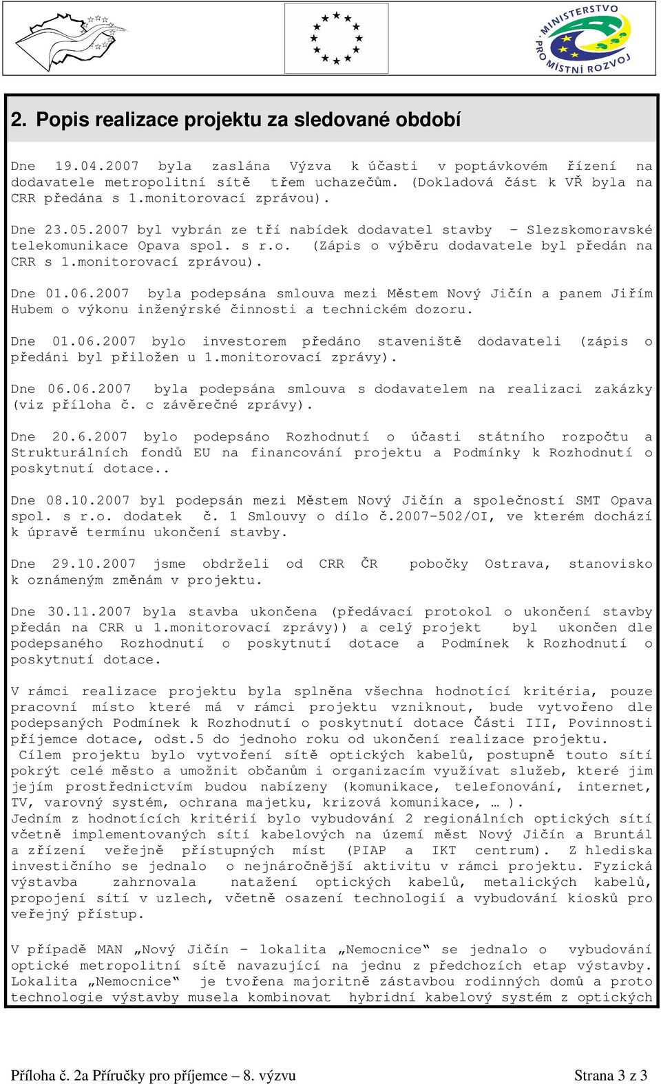 monitorovací zprávou). Dne 01.06.2007 byla podepsána smlouva mezi Městem Nový Jičín a panem Jiřím Hubem o výkonu inženýrské činnosti a technickém dozoru. Dne 01.06.2007 bylo investorem předáno staveniště dodavateli (zápis o předáni byl přiložen u 1.